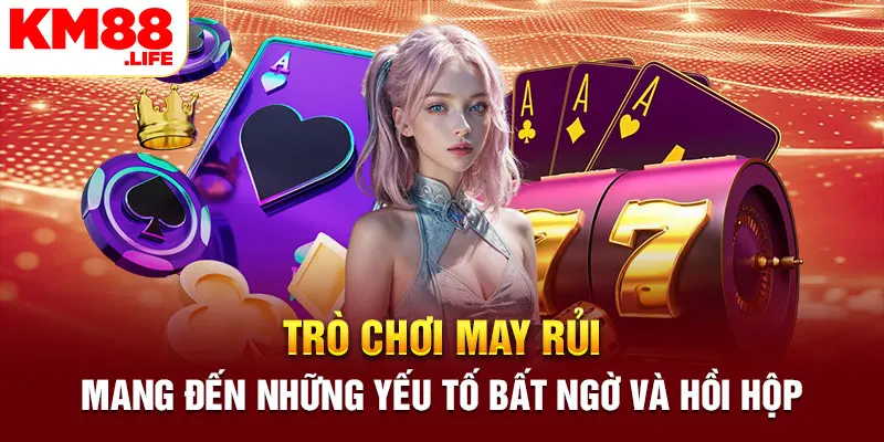 trò chơi may rủi mang đến những yếu tố bất ngờ và hồi hộp 